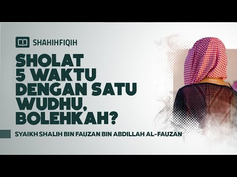 shalat 5 waktu dengan satu wudhu, bolehkah? syaikh shalih bin fauzan al fauzan