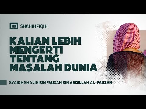 kalian lebih mengerti tentang masalah dunia syaikh shalih al fauzan