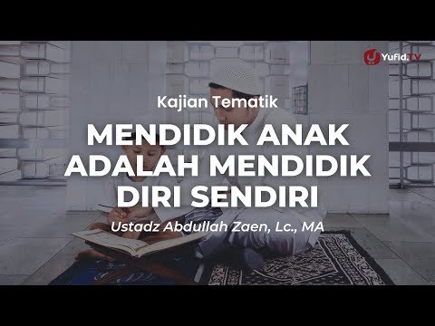 mendidik anak adalah mendidik diri sendiri ustadz abdullah zaen, lc., m.a.