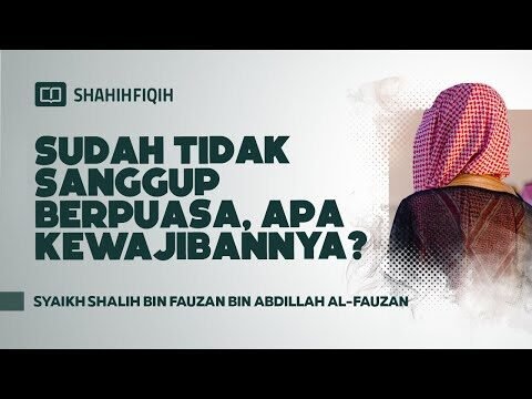 sudah tidak sanggup berpuasa, apa kewajibannya? syaikh shalih bin fauzan bin abdillah al fauzan