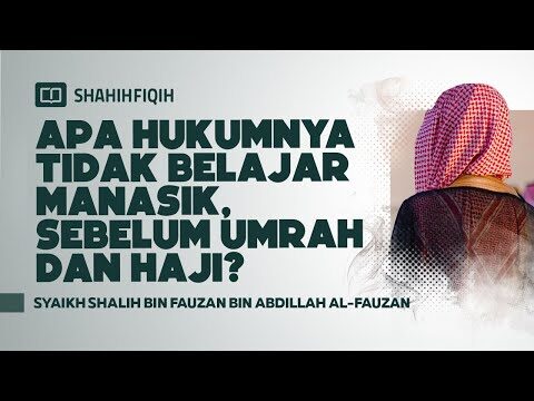 apa hukumnya tidak belajar manasik, sebelum umrah dan haji? syaikh shalih al fauzan