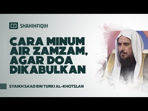cara minum air zamzam, agar doa dikabulkan syaikh sa'ad bin turki al khotslan