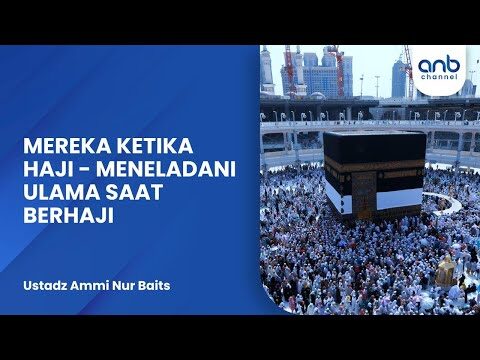 mereka ketika haji meneladani ulama saat berhaji | ustadz ammi nur baits