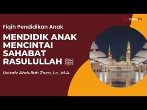 mendidik anak mencintai sahabat rasulullah ﷺ ustadz abdullah zaen, lc., m.a.